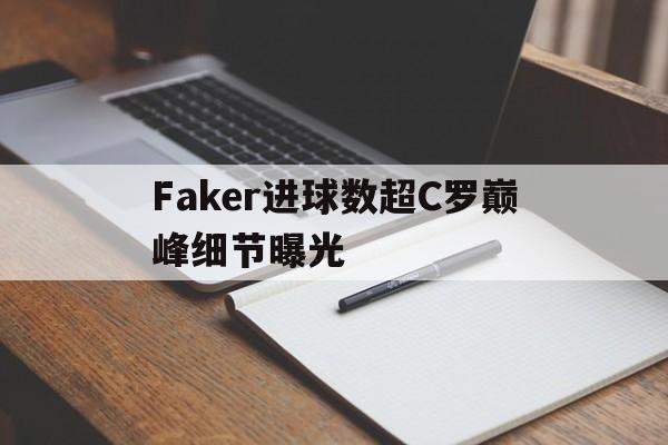 Faker进球数超C罗巅峰细节曝光的简单介绍